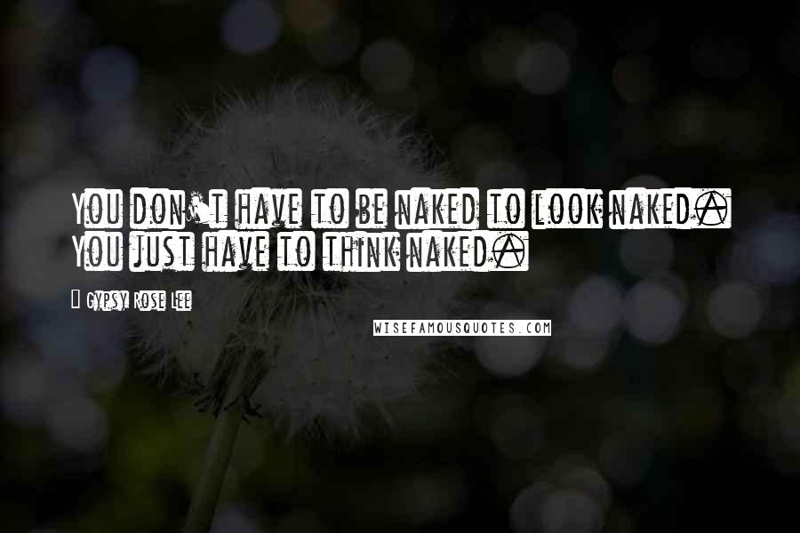 Gypsy Rose Lee quotes: You don't have to be naked to look naked. You just have to think naked.