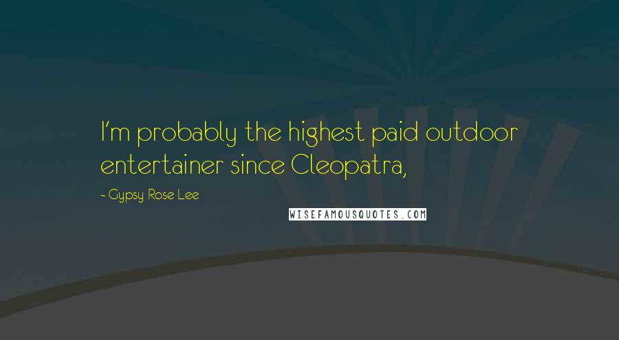 Gypsy Rose Lee quotes: I'm probably the highest paid outdoor entertainer since Cleopatra,