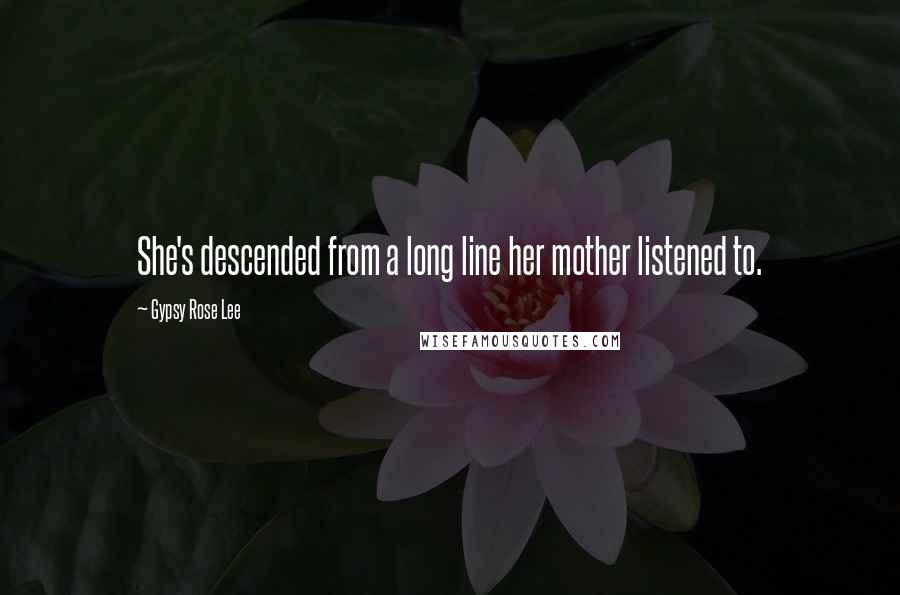 Gypsy Rose Lee quotes: She's descended from a long line her mother listened to.