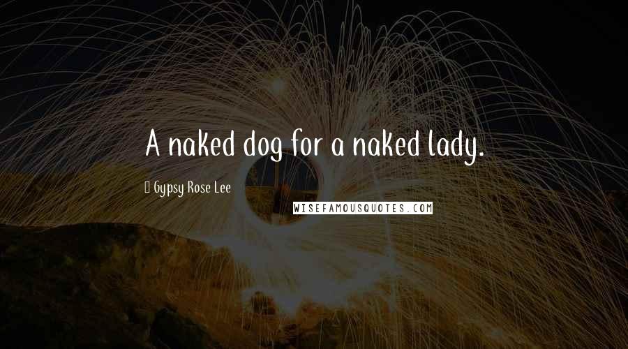 Gypsy Rose Lee quotes: A naked dog for a naked lady.