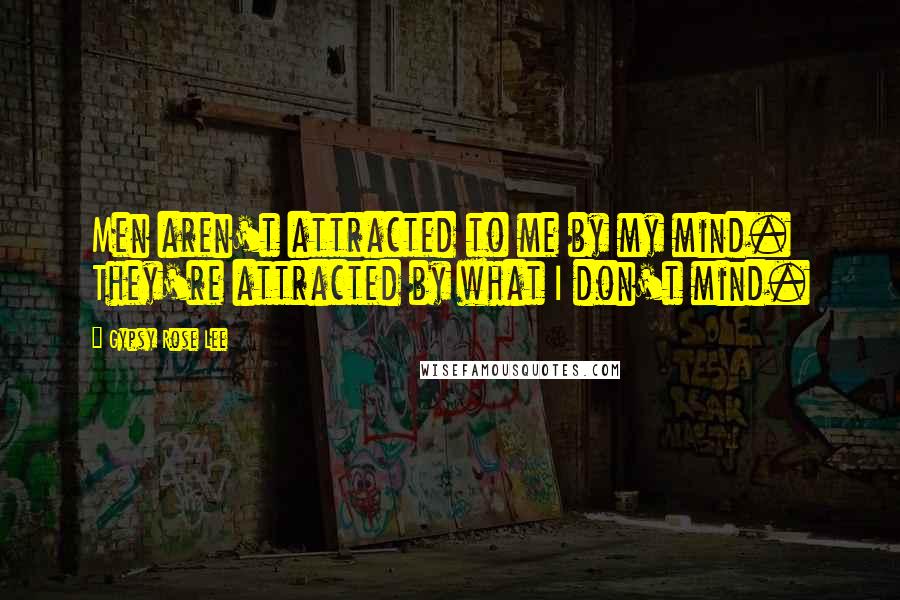 Gypsy Rose Lee quotes: Men aren't attracted to me by my mind. They're attracted by what I don't mind.