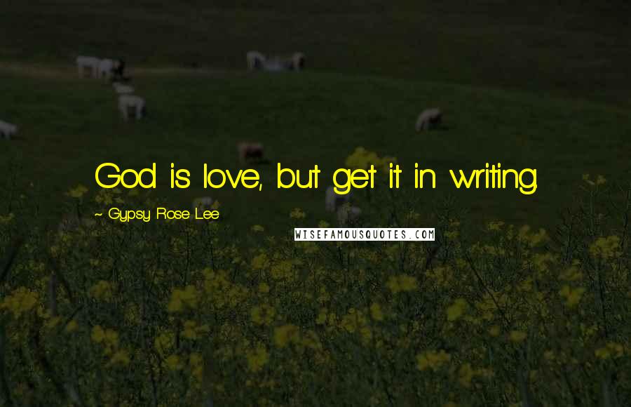 Gypsy Rose Lee quotes: God is love, but get it in writing.