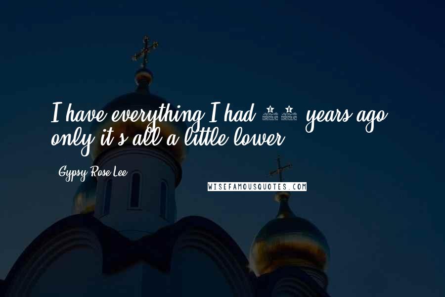 Gypsy Rose Lee quotes: I have everything I had 20 years ago, only it's all a little lower.