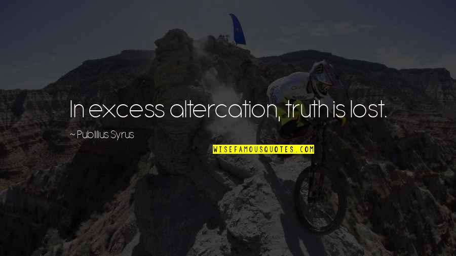 Gypsyish Quotes By Publilius Syrus: In excess altercation, truth is lost.