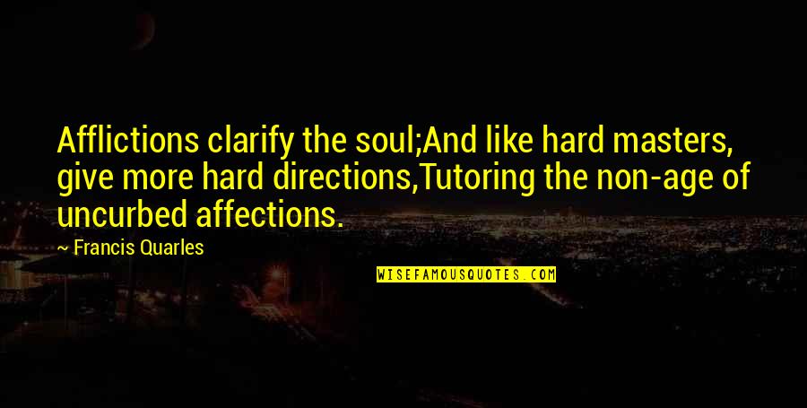 Gypsys Tramps Quotes By Francis Quarles: Afflictions clarify the soul;And like hard masters, give Gypsys Tramps Quotes By Francis Quarles: Afflictions clarify the soul;And like hard masters, give