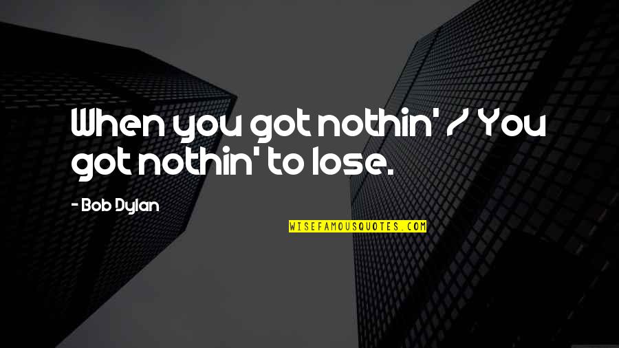 Gyration Synonym Quotes By Bob Dylan: When you got nothin' / You got nothin'