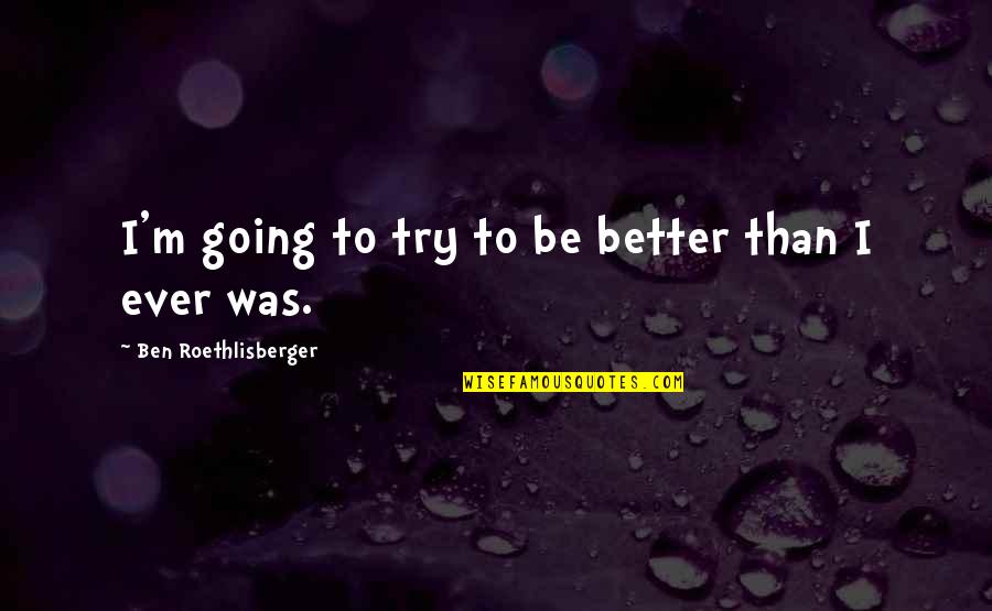 Gyrations Quotes By Ben Roethlisberger: I'm going to try to be better than