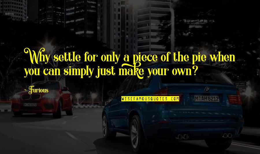 Gyrations Quotes By Furious: Why settle for only a piece of the