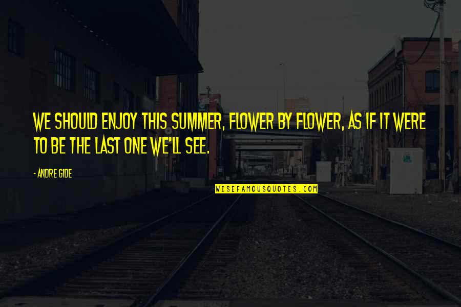 Gyrdl Quotes By Andre Gide: We should enjoy this summer, flower by flower, Gyrdl Quotes By Andre Gide: We should enjoy this summer, flower by flower,