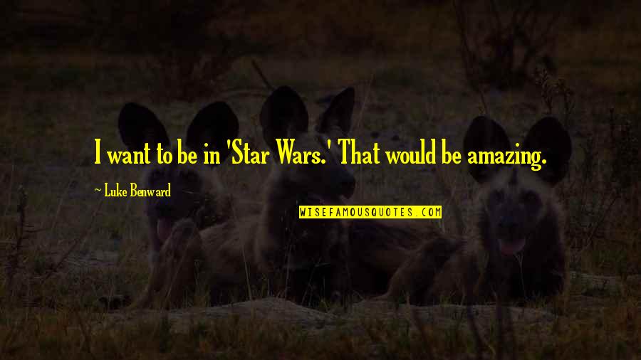 Gyre Quotes By Luke Benward: I want to be in 'Star Wars.' That