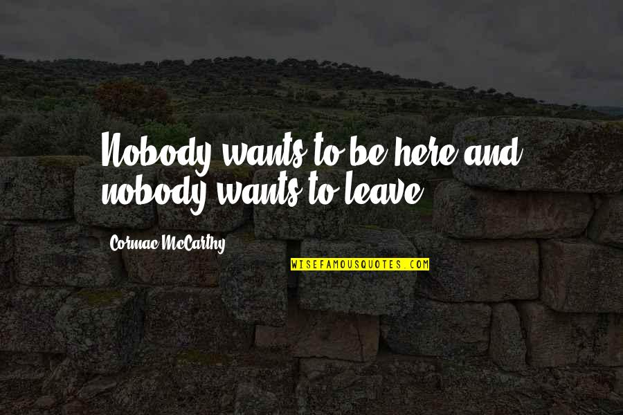 Gyroscopes Quotes By Cormac McCarthy: Nobody wants to be here and nobody wants Gyroscopes Quotes By Cormac McCarthy: Nobody wants to be here and nobody wants