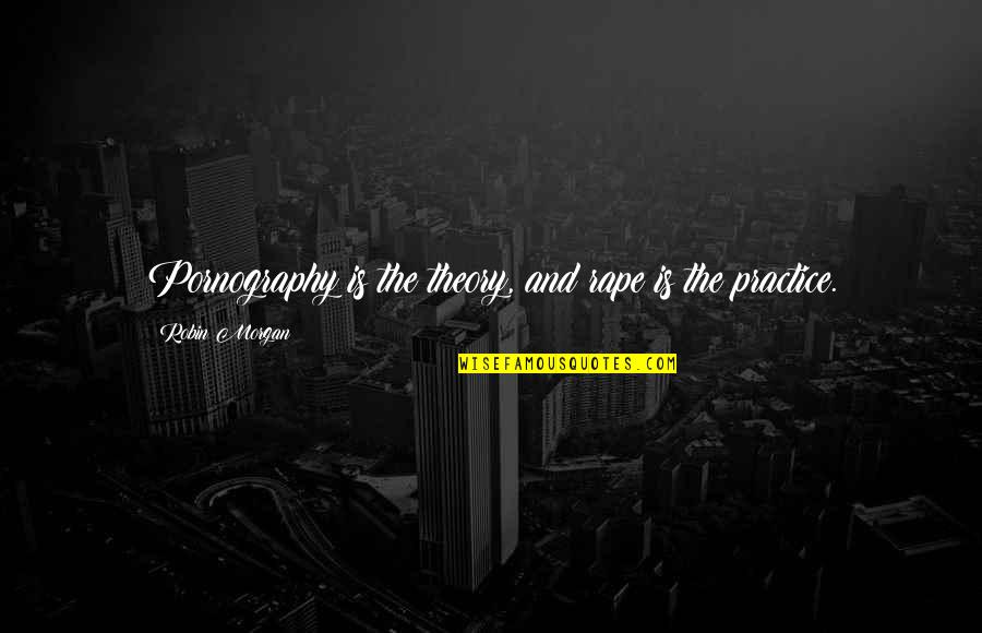 Gysel Power Quotes By Robin Morgan: Pornography is the theory, and rape is the Gysel Power Quotes By Robin Morgan: Pornography is the theory, and rape is the
