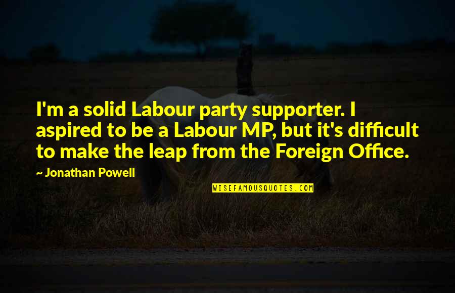 Gyselle Silva Quotes By Jonathan Powell: I'm a solid Labour party supporter. I aspired Gyselle Silva Quotes By Jonathan Powell: I'm a solid Labour party supporter. I aspired