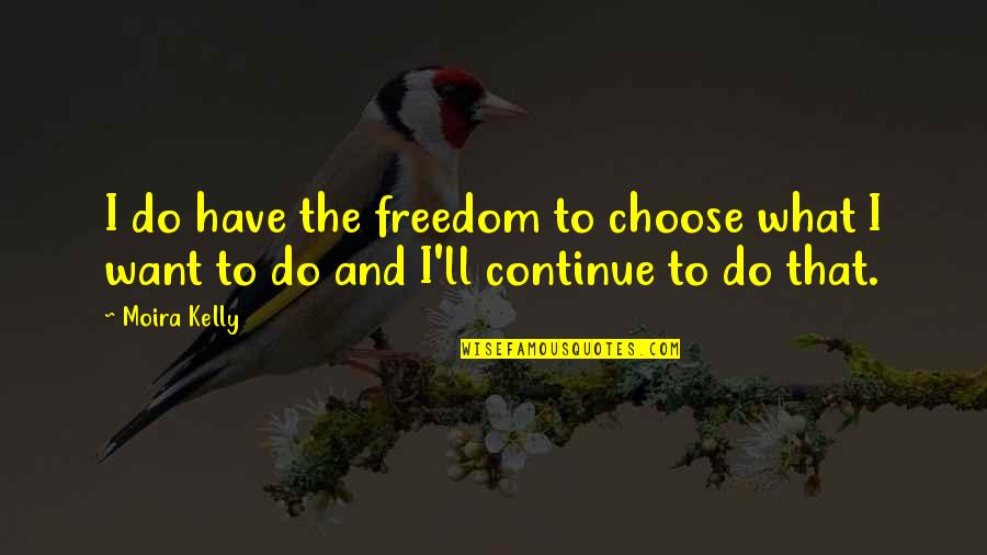 Gysels Schilde Quotes By Moira Kelly: I do have the freedom to choose what