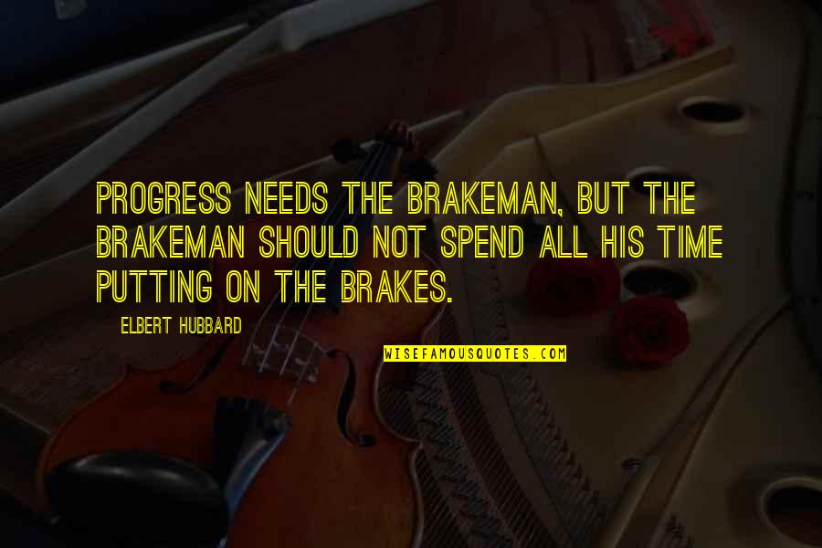 Gytha Hinkle Quotes By Elbert Hubbard: Progress needs the brakeman, but the brakeman should Gytha Hinkle Quotes By Elbert Hubbard: Progress needs the brakeman, but the brakeman should