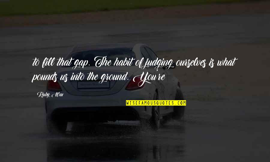 Gyula V Ros Quotes By Ruby Wax: to fill that gap. The habit of judging Gyula V Ros Quotes By Ruby Wax: to fill that gap. The habit of judging