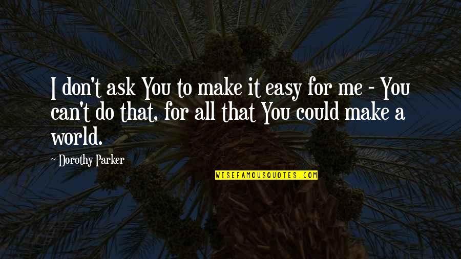 Gyurkovics Istv N Quotes By Dorothy Parker: I don't ask You to make it easy Gyurkovics Istv N Quotes By Dorothy Parker: I don't ask You to make it easy