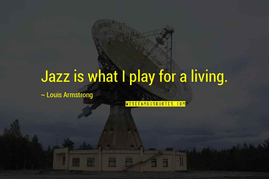Gyvas Akmuo Quotes By Louis Armstrong: Jazz is what I play for a living. Gyvas Akmuo Quotes By Louis Armstrong: Jazz is what I play for a living.