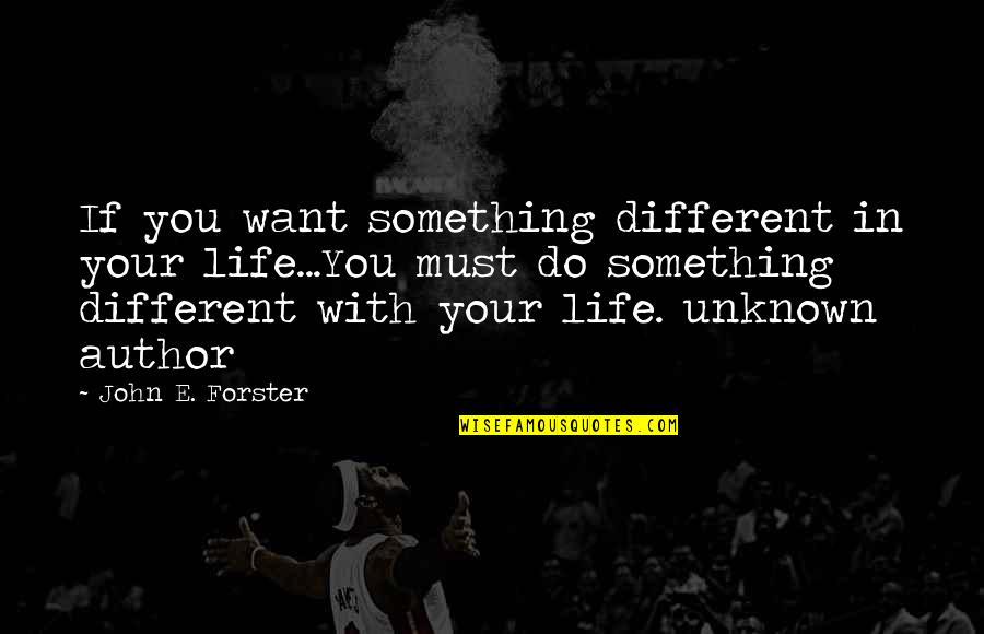 Gyvas Quotes By John E. Forster: If you want something different in your life...You