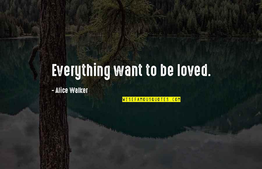 Gyve Quotes By Alice Walker: Everything want to be loved.