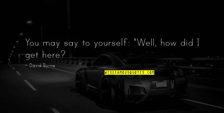 Gyzzer Quotes By David Byrne: You may say to yourself: "Well, how did Gyzzer Quotes By David Byrne: You may say to yourself: "Well, how did