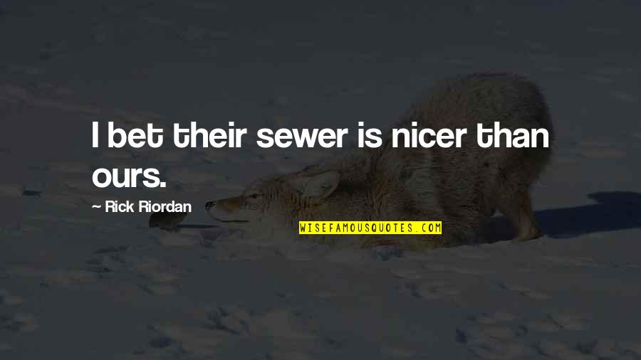 Gyzzer Quotes By Rick Riordan: I bet their sewer is nicer than ours. Gyzzer Quotes By Rick Riordan: I bet their sewer is nicer than ours.