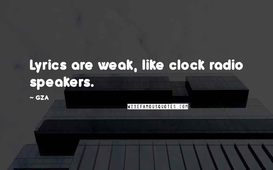 GZA quotes: Lyrics are weak, like clock radio speakers.