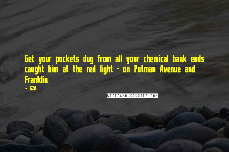 GZA quotes: Get your pockets dug from all your chemical bank ends caught him at the red light - on Putman Avenue and Franklin