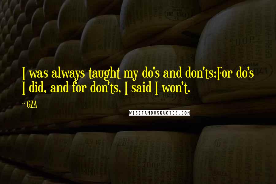 GZA quotes: I was always taught my do's and don'ts:For do's I did, and for don'ts, I said I won't.