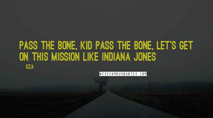 GZA quotes: Pass the bone, kid pass the bone, Let's get on this mission like Indiana Jones