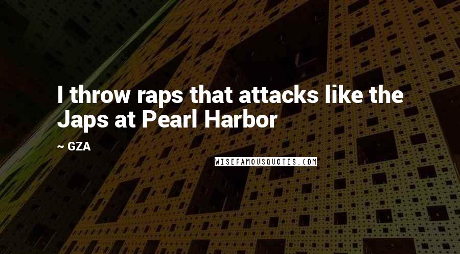 GZA quotes: I throw raps that attacks like the Japs at Pearl Harbor