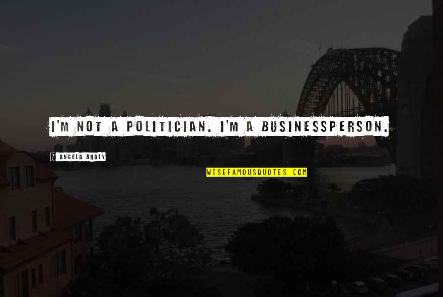 Gzonios Quotes By Angela Braly: I'm not a politician. I'm a businessperson.