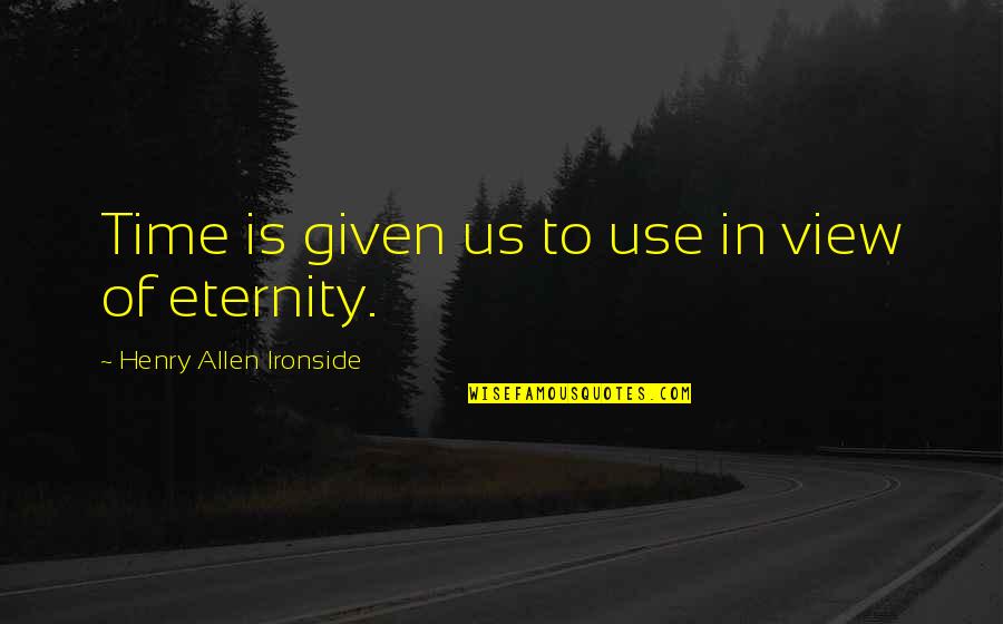 H A Ironside Quotes By Henry Allen Ironside: Time is given us to use in view