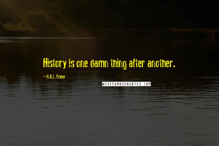 H.A.L. Fisher quotes: History is one damn thing after another.