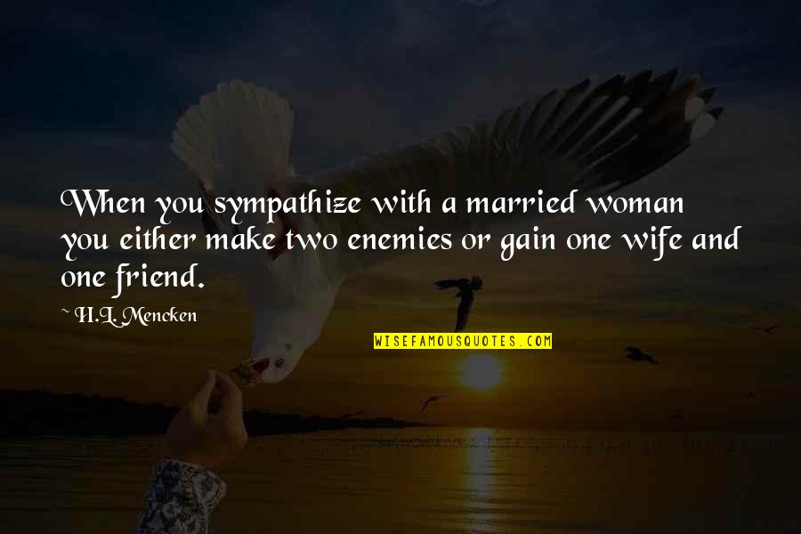 H.a.l. Quotes By H.L. Mencken: When you sympathize with a married woman you