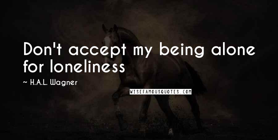 H.A.L. Wagner quotes: Don't accept my being alone for loneliness