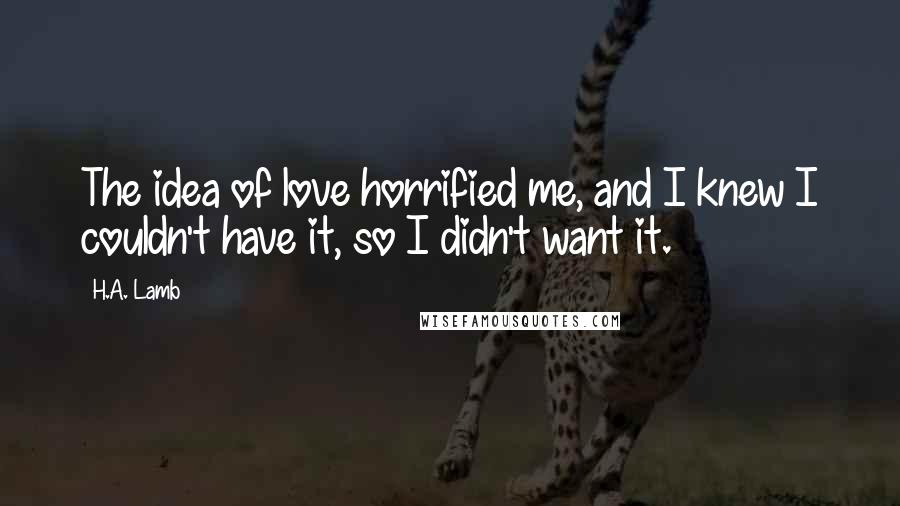 H.A. Lamb quotes: The idea of love horrified me, and I knew I couldn't have it, so I didn't want it.