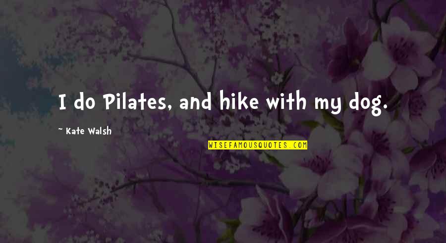 H.a Prichard Quotes By Kate Walsh: I do Pilates, and hike with my dog. H.a Prichard Quotes By Kate Walsh: I do Pilates, and hike with my dog.