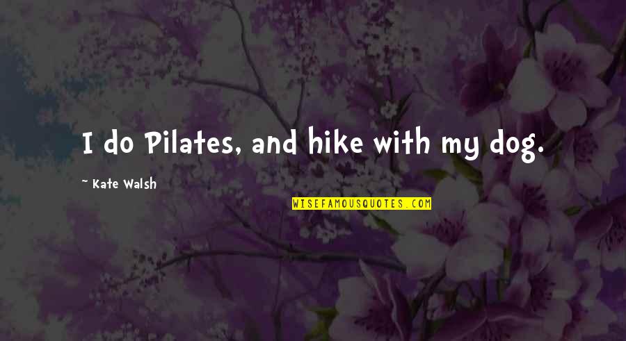 H.a Prichard Quotes By Kate Walsh: I do Pilates, and hike with my dog.