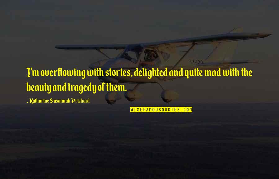 H.a Prichard Quotes By Katharine Susannah Prichard: I'm overflowing with stories, delighted and quite mad H.a Prichard Quotes By Katharine Susannah Prichard: I'm overflowing with stories, delighted and quite mad