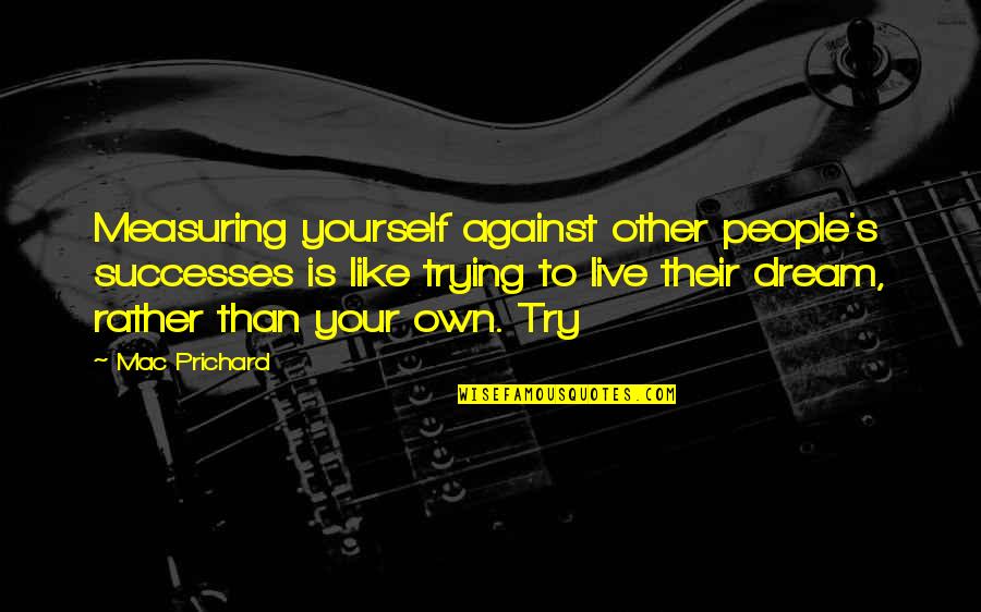 H.a Prichard Quotes By Mac Prichard: Measuring yourself against other people's successes is like