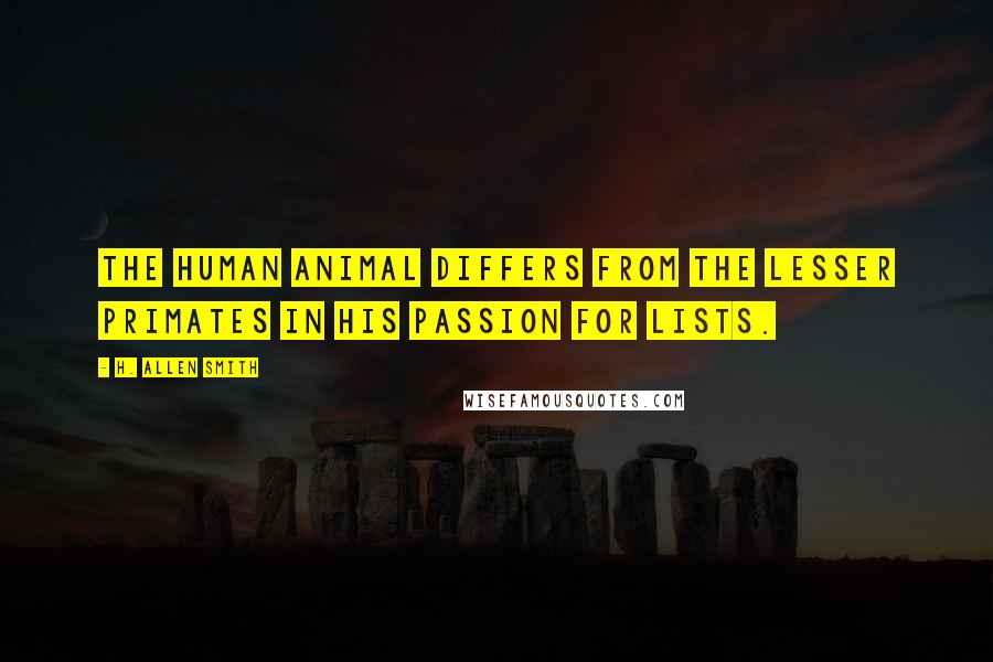 H. Allen Smith quotes: The human animal differs from the lesser primates in his passion for lists.