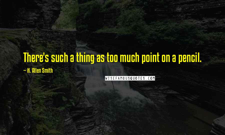 H. Allen Smith quotes: There's such a thing as too much point on a pencil.