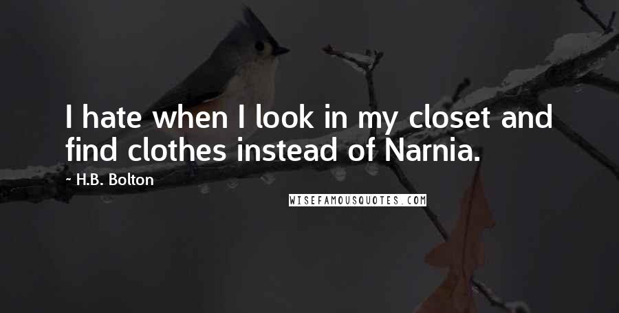 H.B. Bolton quotes: I hate when I look in my closet and find clothes instead of Narnia.