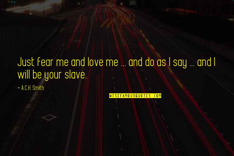 H.b.i.c Quotes By A.C.H. Smith: Just fear me and love me ... and