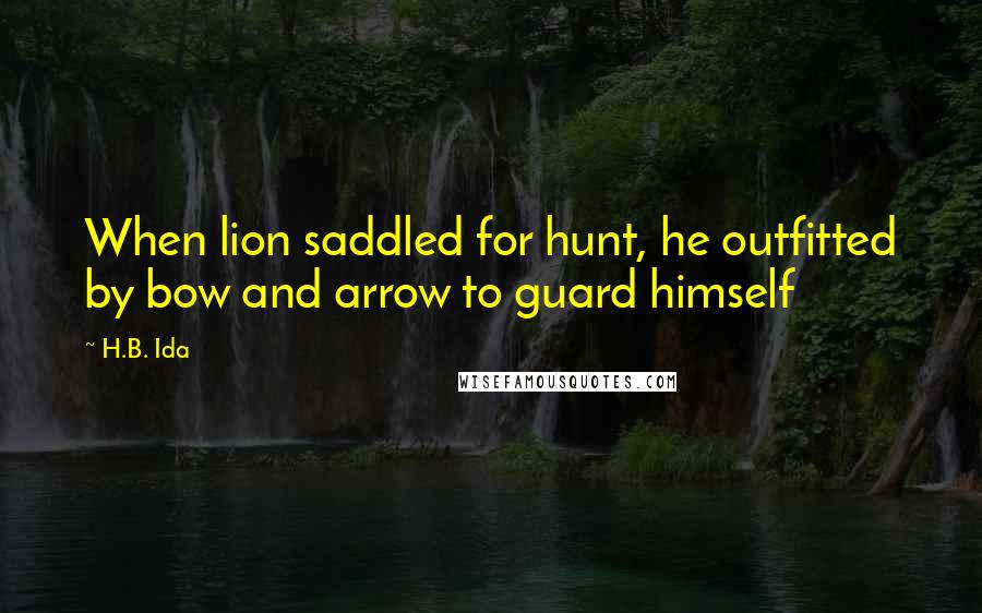 H.B. Ida quotes: When lion saddled for hunt, he outfitted by bow and arrow to guard himself