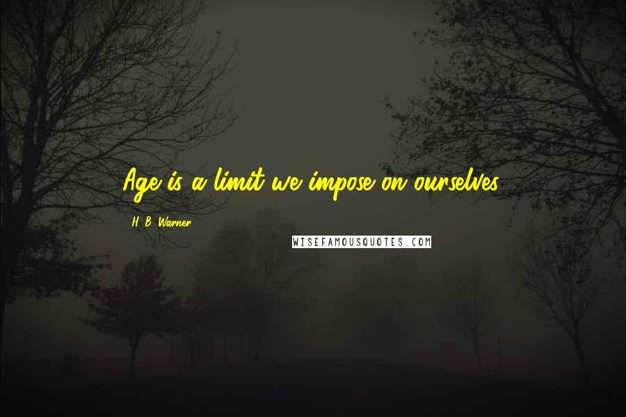 H. B. Warner quotes: Age is a limit we impose on ourselves.