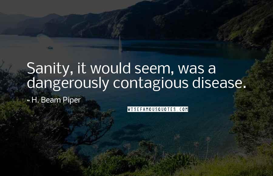 H. Beam Piper quotes: Sanity, it would seem, was a dangerously contagious disease.