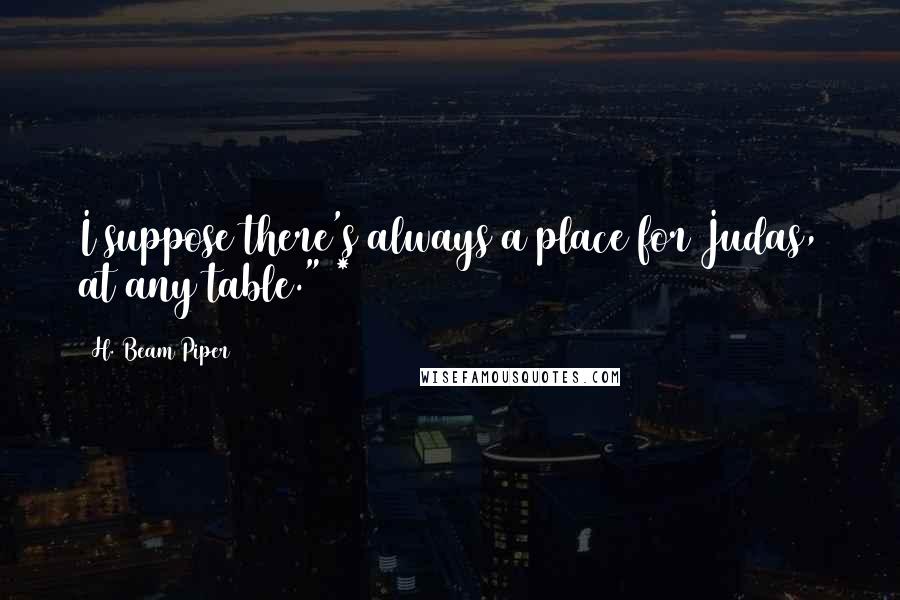 H. Beam Piper quotes: I suppose there's always a place for Judas, at any table." *