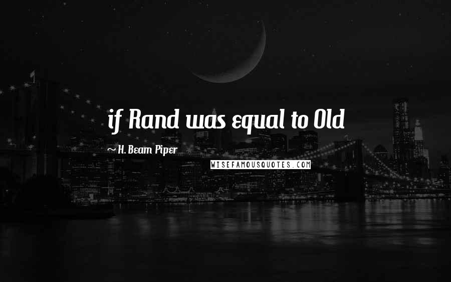 H. Beam Piper quotes: if Rand was equal to Old